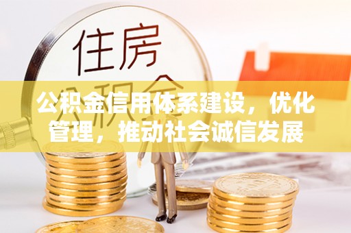 安阳公积金信用体系建设，优化管理，推动社会诚信发展