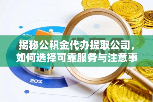 安阳揭秘公积金代办提取公司，如何选择可靠服务与注意事项