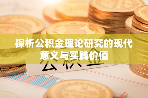 安阳探析公积金理论研究的现代意义与实践价值