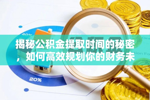 安阳揭秘公积金提取时间的秘密，如何高效规划你的财务未来