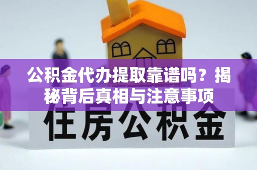 安阳公积金代办提取靠谱吗？揭秘背后真相与注意事项