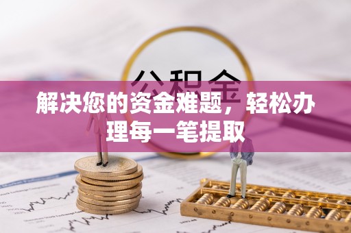 安阳解决您的资金难题，轻松办理每一笔提取