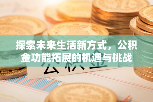 安阳探索未来生活新方式，公积金功能拓展的机遇与挑战