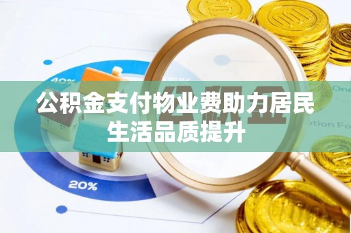 安阳公积金支付物业费助力居民生活品质提升