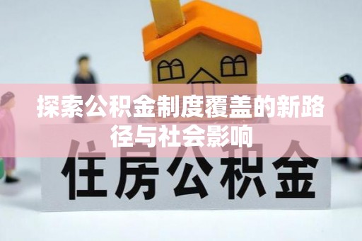 安阳探索公积金制度覆盖的新路径与社会影响