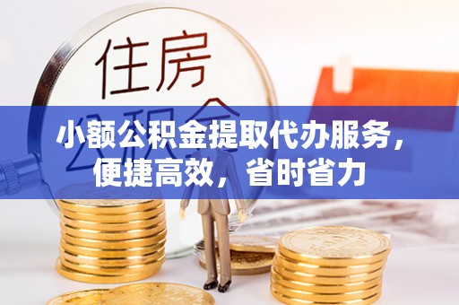 安阳小额公积金提取代办服务，便捷高效，省时省力