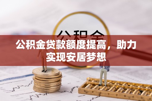 安阳公积金贷款额度提高，助力实现安居梦想