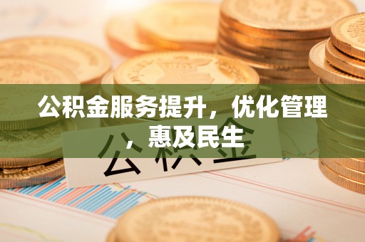 安阳公积金服务提升，优化管理，惠及民生