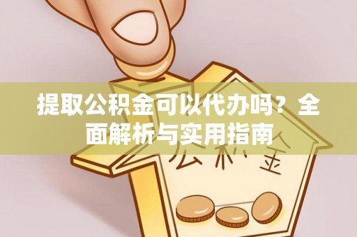 安阳提取公积金可以代办吗？全面解析与实用指南