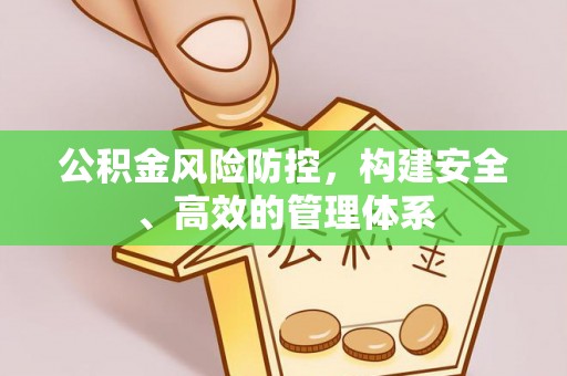 安阳公积金风险防控，构建安全、高效的管理体系