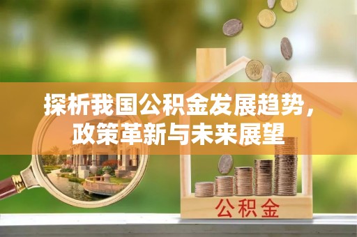 安阳探析我国公积金发展趋势，政策革新与未来展望