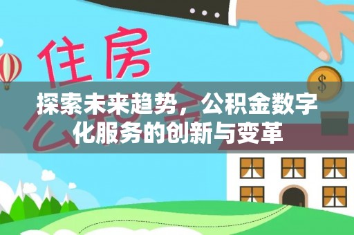 安阳探索未来趋势，公积金数字化服务的创新与变革