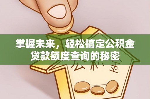 安阳掌握未来，轻松搞定公积金贷款额度查询的秘密