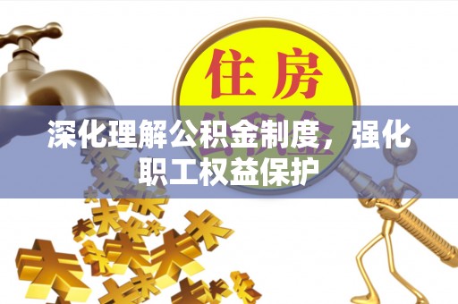 安阳深化理解公积金制度，强化职工权益保护