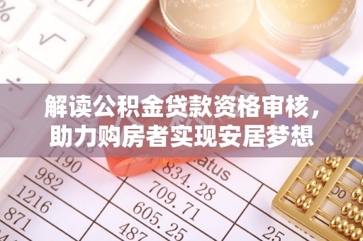 安阳解读公积金贷款资格审核，助力购房者实现安居梦想