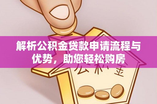 安阳解析公积金贷款申请流程与优势，助您轻松购房