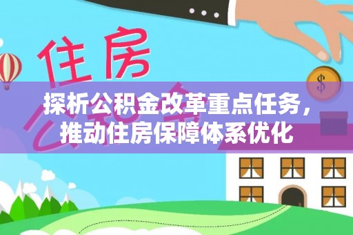 安阳探析公积金改革重点任务，推动住房保障体系优化