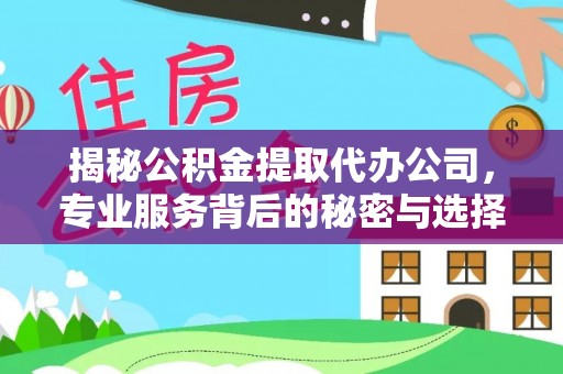 安阳揭秘公积金提取代办公司，专业服务背后的秘密与选择指南