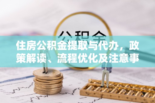 安阳住房公积金提取与代办，政策解读、流程优化及注意事项