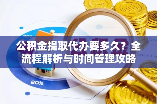 安阳公积金提取代办要多久？全流程解析与时间管理攻略