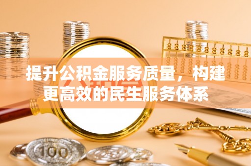 安阳提升公积金服务质量，构建更高效的民生服务体系