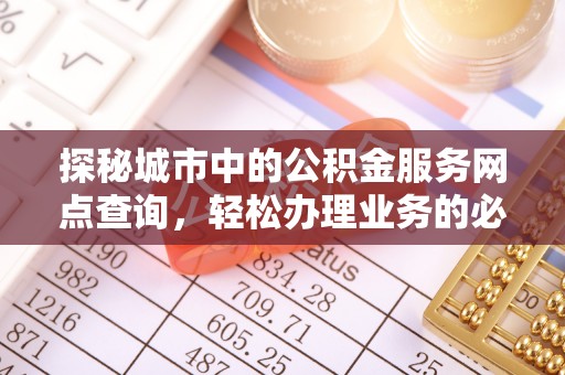 安阳探秘城市中的公积金服务网点查询，轻松办理业务的必备指南