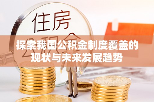 安阳探索我国公积金制度覆盖的现状与未来发展趋势