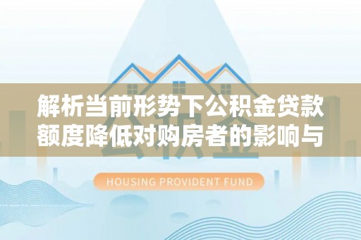 安阳解析当前形势下公积金贷款额度降低对购房者的影响与应对策略