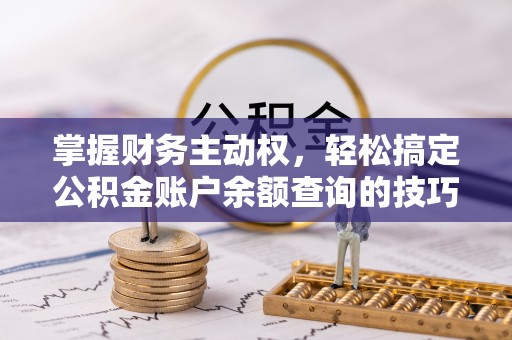 安阳掌握财务主动权，轻松搞定公积金账户余额查询的技巧与方法