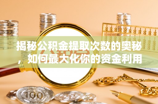 安阳揭秘公积金提取次数的奥秘，如何最大化你的资金利用？