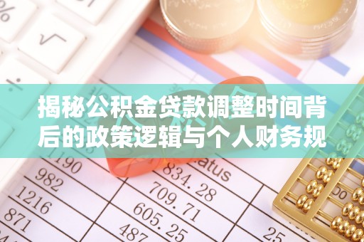 安阳揭秘公积金贷款调整时间背后的政策逻辑与个人财务规划