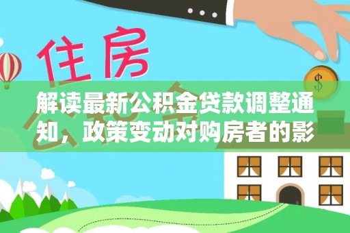 安阳解读最新公积金贷款调整通知，政策变动对购房者的影响