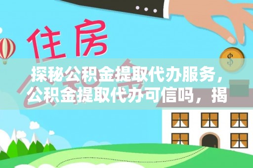 安阳探秘公积金提取代办服务，公积金提取代办可信吗，揭秘真相与选择指南