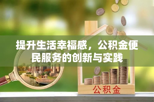 安阳提升生活幸福感，公积金便民服务的创新与实践
