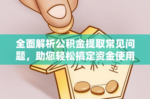 安阳全面解析公积金提取常见问题，助您轻松搞定资金使用