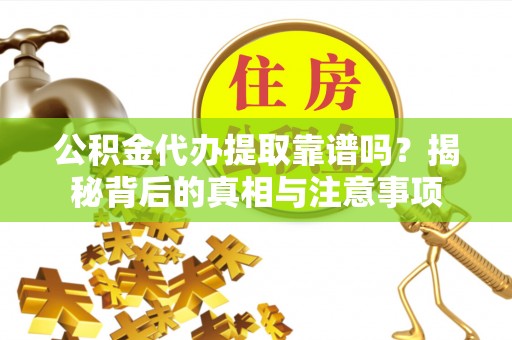安阳公积金代办提取靠谱吗？揭秘背后的真相与注意事项