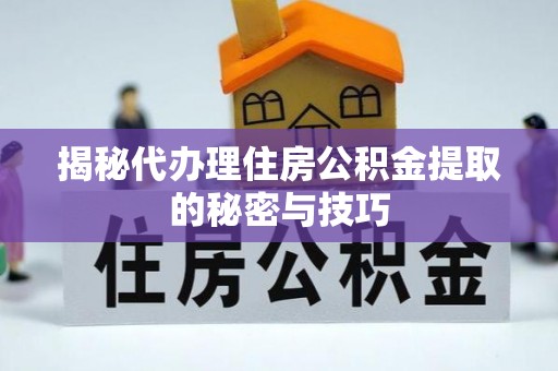 安阳揭秘代办理住房公积金提取的秘密与技巧