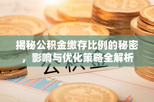 安阳揭秘公积金缴存比例的秘密，影响与优化策略全解析