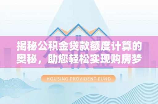 安阳揭秘公积金贷款额度计算的奥秘，助您轻松实现购房梦想