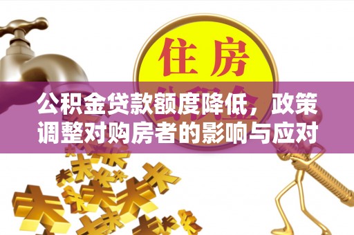安阳公积金贷款额度降低，政策调整对购房者的影响与应对策略