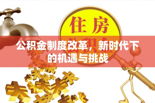 安阳公积金制度改革，新时代下的机遇与挑战