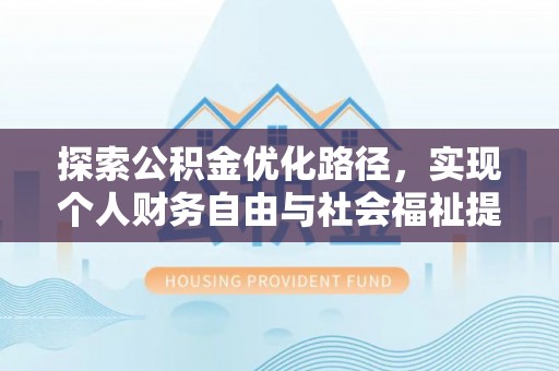 安阳探索公积金优化路径，实现个人财务自由与社会福祉提升的桥梁