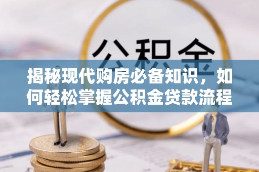 安阳揭秘现代购房必备知识，如何轻松掌握公积金贷款流程