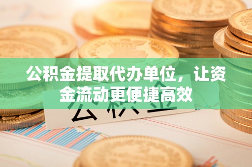 安阳公积金提取代办单位，让资金流动更便捷高效
