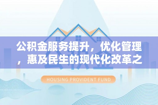安阳公积金服务提升，优化管理，惠及民生的现代化改革之路
