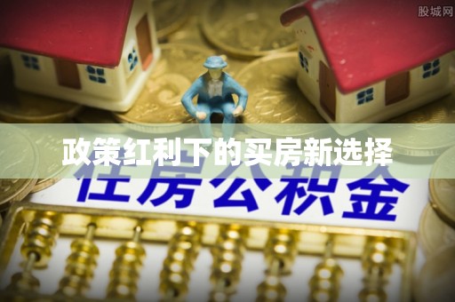 安阳政策红利下的买房新选择