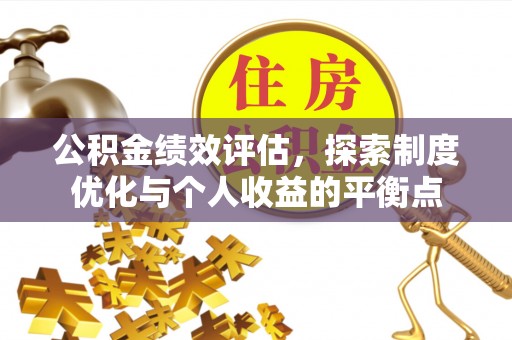 安阳公积金绩效评估，探索制度优化与个人收益的平衡点
