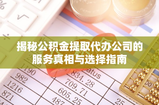 安阳揭秘公积金提取代办公司的服务真相与选择指南