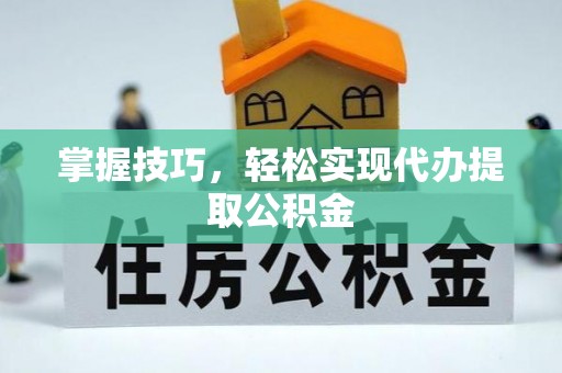 安阳掌握技巧，轻松实现代办提取公积金