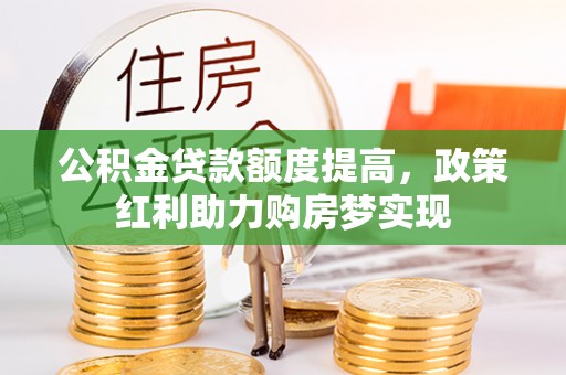 安阳公积金贷款额度提高，政策红利助力购房梦实现